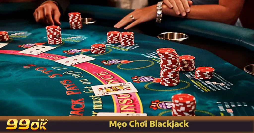 Mẹo Chơi Blackjack - Cách Tăng Cơ Hội Chiến Thắng Tại 99OK 1 Những mẹo chơi Blackjack quan trọng giúp bạn làm chủ cuộc chơi